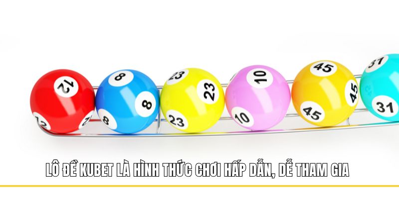 Lô đề Kubet là hình thức chơi hấp dẫn, dễ tham gia